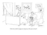 "I don't know whether mortgage rates had gone up. Now may I continue" - New Yorker Cartoon