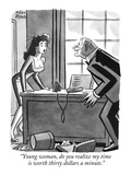 "Young woman, do you realize my time is worth thirty dollars a minute." - New Yorker Cartoon